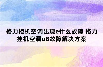 格力柜机空调出现e什么故障 格力挂机空调u8故障解决方案